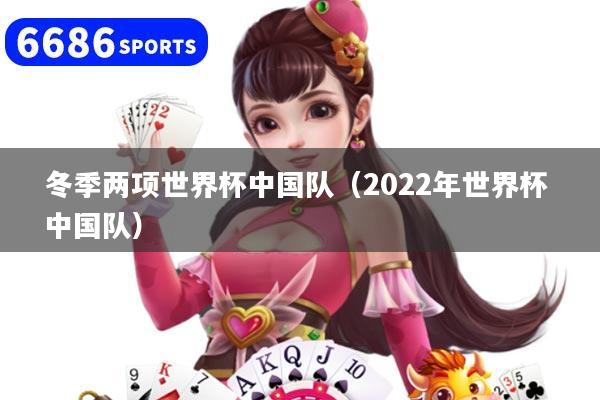 冬季两项世界杯中国队(2022年世界杯 中国队)