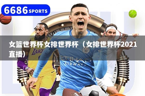 女篮世界杯女排世界杯(女排世界杯2021直播)