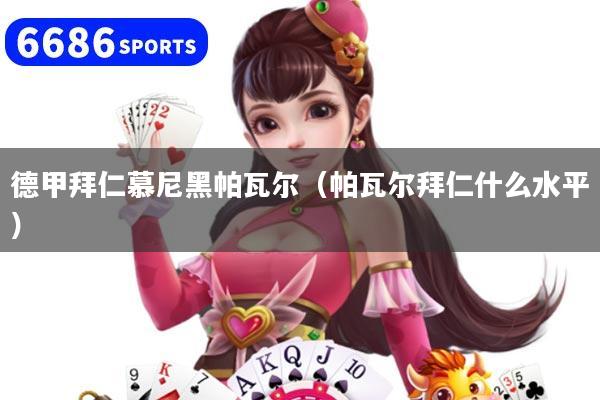 德甲拜仁慕尼黑帕瓦尔(帕瓦尔拜仁什么水平)