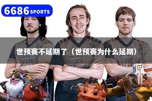 世预赛不延期了(世预赛为什么延期)