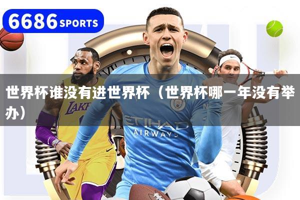 详细阅读:世界杯谁没有进世界杯(世界杯哪一年没有举办) 世界杯谁没有进世界杯(世界杯哪一年没有举办)