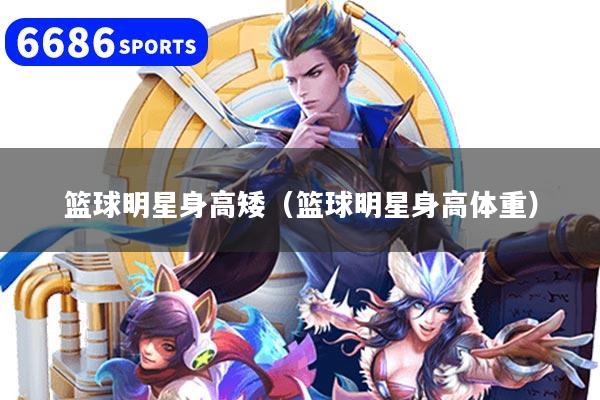 篮球明星身高矮(篮球明星身高体重)