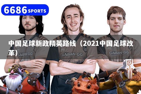 中国足球新政精英路线（2021中国足球改革）
