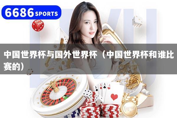 中国世界杯与国外世界杯（中国世界杯和谁比赛的）