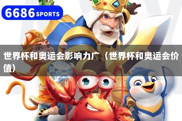 世界杯和奥运会影响力广（世界杯和奥运会价值）