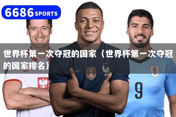 世界杯第一次夺冠的国家（世界杯第一次夺冠的国家排名）