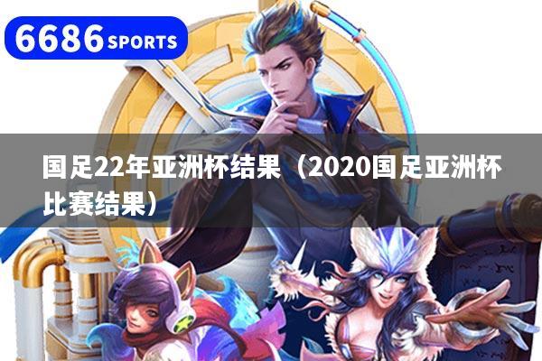 国足22年亚洲杯结果（2020国足亚洲杯比赛结果）