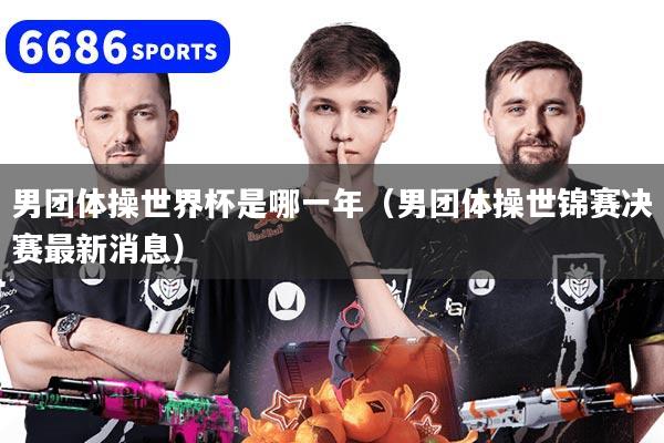 详细阅读:男团体操世界杯是哪一年(男团体操世锦赛决赛最新消息) 男团体操世界杯是哪一年(男团体操世锦赛决赛最新消息)