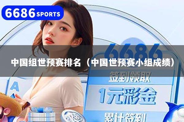 中国组世预赛排名（中国世预赛小组成绩）