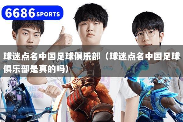 球迷点名中国足球俱乐部(球迷点名中国足球俱乐部是真的吗)