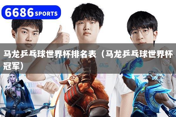 马龙乒乓球世界杯排名表（马龙乒乓球世界杯冠军）