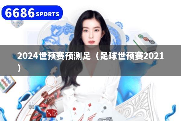 2024世预赛预测足(足球世预赛2021)