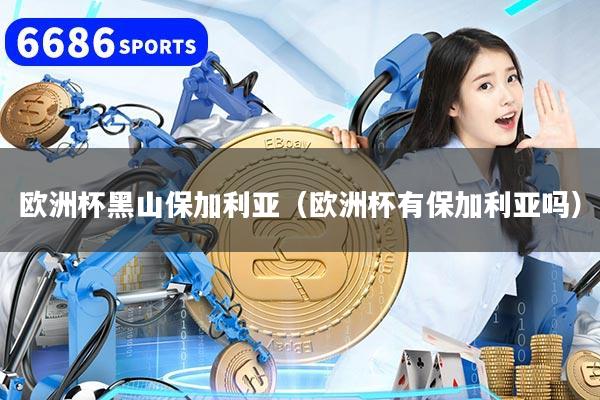 欧洲杯黑山保加利亚(欧洲杯有保加利亚吗)