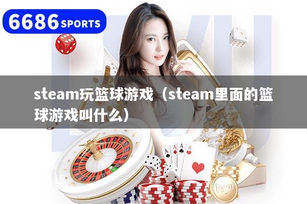 steam玩篮球游戏（steam里面的篮球游戏叫什么）