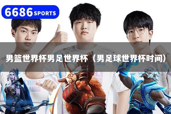 男篮世界杯男足世界杯（男足球世界杯时间）