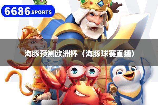 海豚预测欧洲杯（海豚球赛直播）