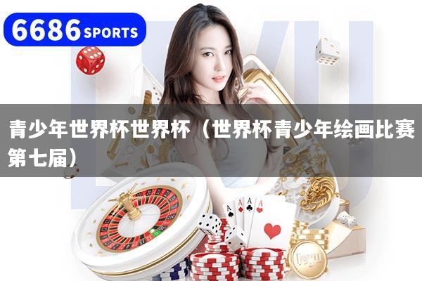 青少年世界杯世界杯（世界杯青少年绘画比赛第七届）