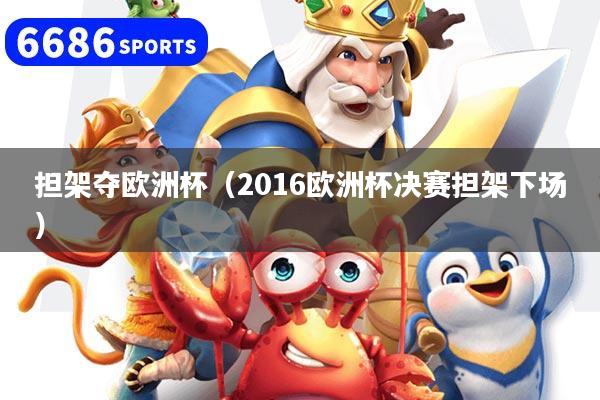 担架夺欧洲杯（2016欧洲杯决赛担架下场）