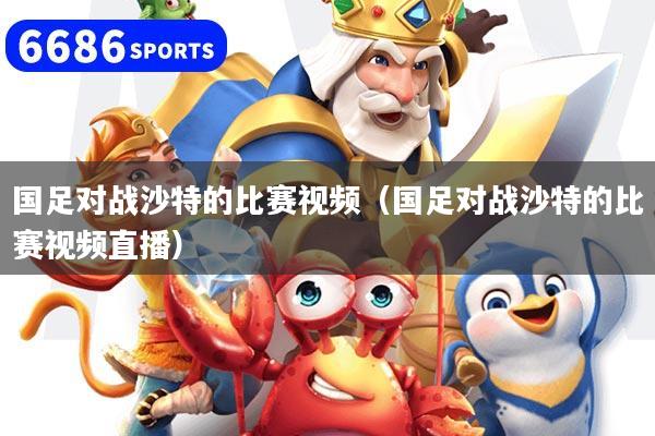 国足对战沙特的比赛视频（国足对战沙特的比赛视频直播）