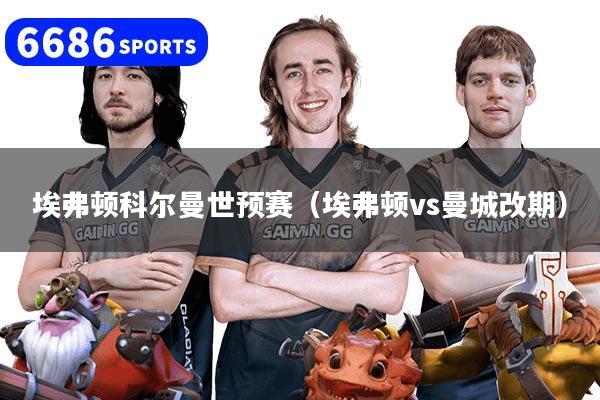 埃弗顿科尔曼世预赛（埃弗顿vs曼城改期）
