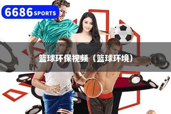 篮球环保视频（篮球环境）