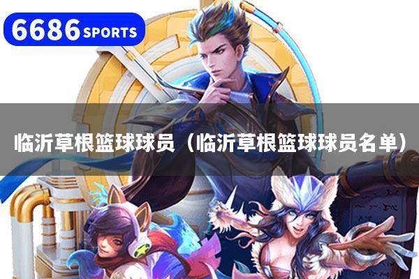 临沂草根篮球球员（临沂草根篮球球员名单）