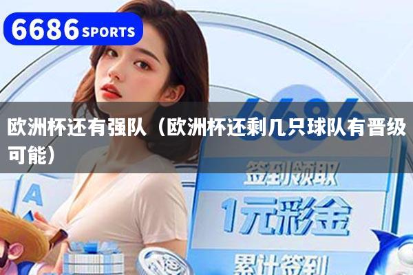 欧洲杯还有强队（欧洲杯还剩几只球队有晋级可能）