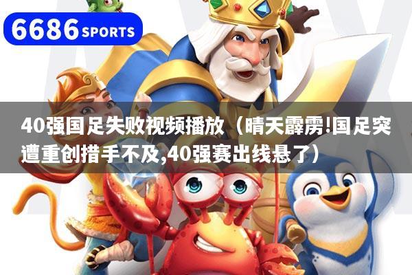 40强国足失败视频播放（晴天霹雳!国足突遭重创措手不及,40强赛出线悬了）